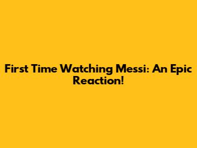 First Time Watching Messi: An Epic Reaction!