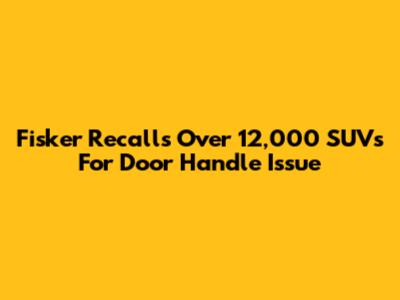 Fisker Recalls Over 12,000 SUVs For Door Handle Issue
