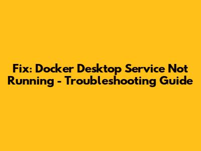 Fix: Docker Desktop Service Not Running - Troubleshooting Guide