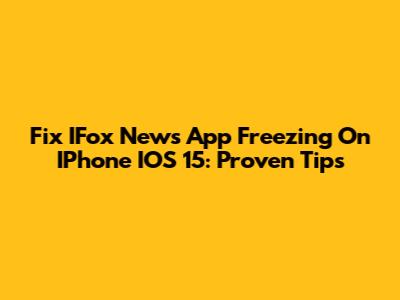 Fix IFox News App Freezing On IPhone IOS 15: Proven Tips