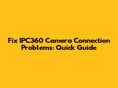 Fix IPC360 Camera Connection Problems: Quick Guide