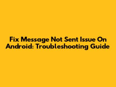 Fix Message Not Sent Issue On Android: Troubleshooting Guide
