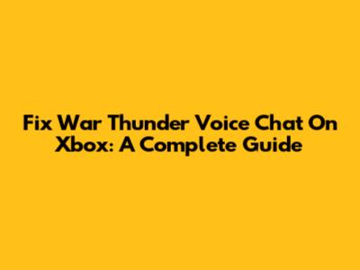 Fix War Thunder Voice Chat On Xbox: A Complete Guide