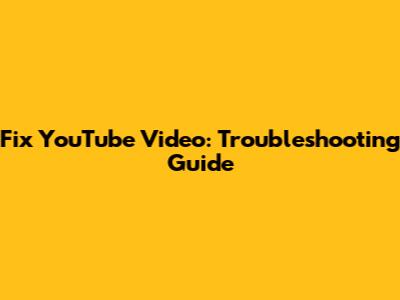 Fix YouTube Video: Troubleshooting Guide