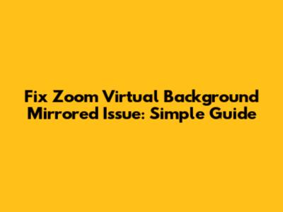 Fix Zoom Virtual Background Mirrored Issue: Simple Guide