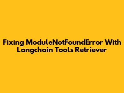 Fixing 'ModuleNotFoundError' With Langchain Tools Retriever