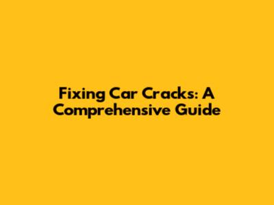 Fixing Car Cracks: A Comprehensive Guide