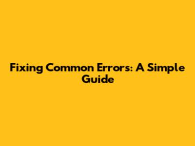 Fixing Common Errors: A Simple Guide