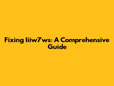 Fixing Iiiw7ws: A Comprehensive Guide