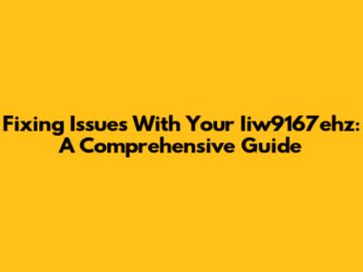 Fixing Issues With Your Iiw9167ehz: A Comprehensive Guide