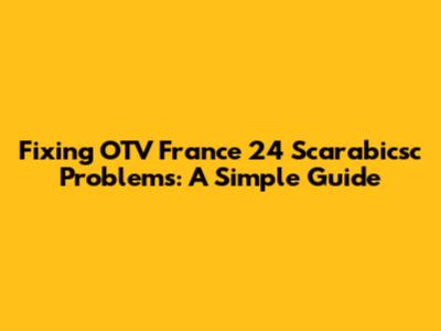 Fixing OTV France 24 Scarabicsc Problems: A Simple Guide