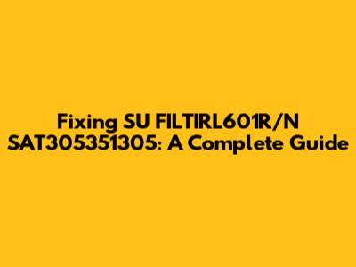 Fixing SU FILTIRL601R/N SAT305351305: A Complete Guide