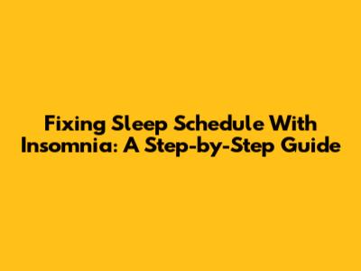 Fixing Sleep Schedule With Insomnia: A Step-by-Step Guide
