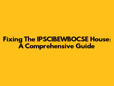 Fixing The IPSCIBEWBOCSE House: A Comprehensive Guide
