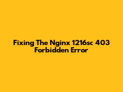 Fixing The Nginx 1216sc 403 Forbidden Error