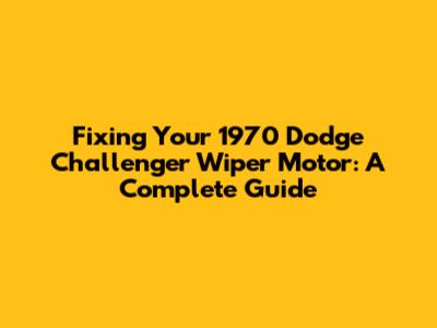 Fixing Your 1970 Dodge Challenger Wiper Motor: A Complete Guide