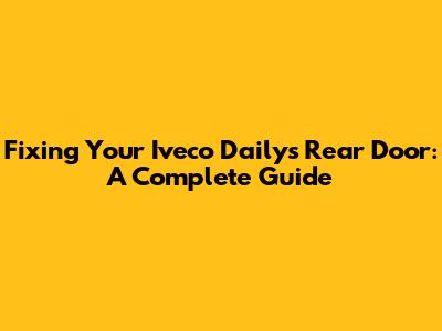 Fixing Your Iveco Daily's Rear Door: A Complete Guide