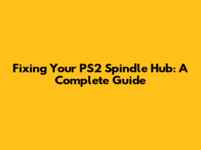Fixing Your PS2 Spindle Hub: A Complete Guide