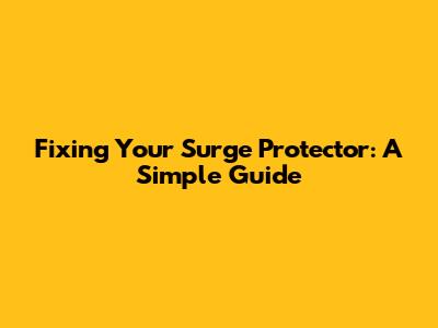 Fixing Your Surge Protector: A Simple Guide