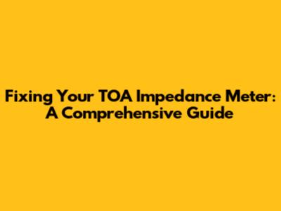 Fixing Your TOA Impedance Meter: A Comprehensive Guide