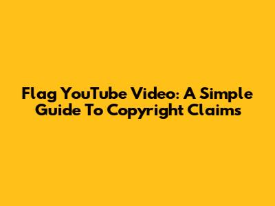 Flag YouTube Video: A Simple Guide To Copyright Claims