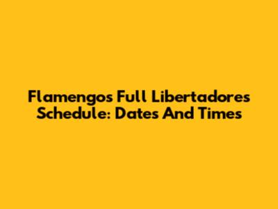 Flamengo's Full Libertadores Schedule: Dates And Times