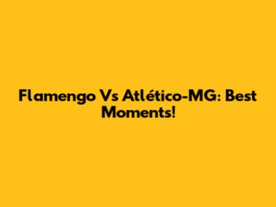 Flamengo Vs Atlético-MG: Best Moments!