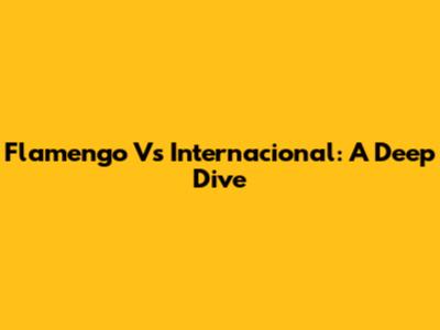 Flamengo Vs Internacional: A Deep Dive