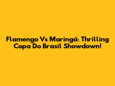 Flamengo Vs Maringá: Thrilling Copa Do Brasil Showdown!