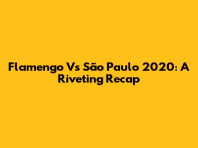 Flamengo Vs São Paulo 2020: A Riveting Recap