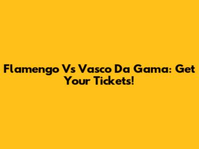 Flamengo Vs Vasco Da Gama: Get Your Tickets!