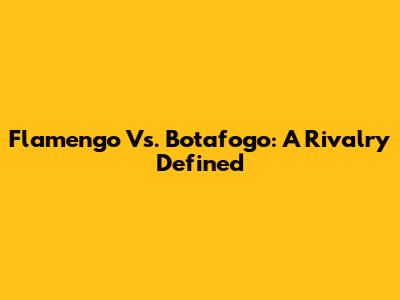 Flamengo Vs. Botafogo: A Rivalry Defined
