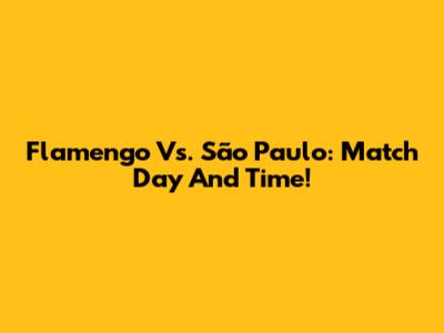 Flamengo Vs. São Paulo: Match Day And Time!