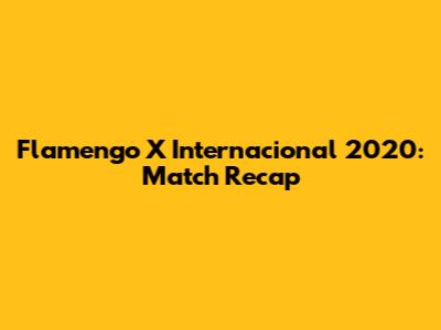Flamengo X Internacional 2020: Match Recap