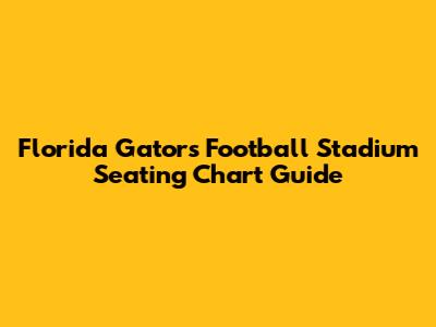 Florida Gators Football Stadium Seating Chart Guide