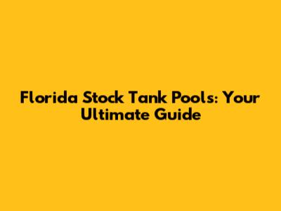 Florida Stock Tank Pools: Your Ultimate Guide