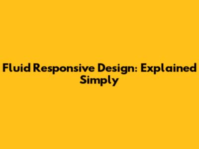 Fluid Responsive Design: Explained Simply
