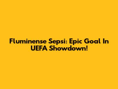 Fluminense Sepsi: Epic Goal In UEFA Showdown!