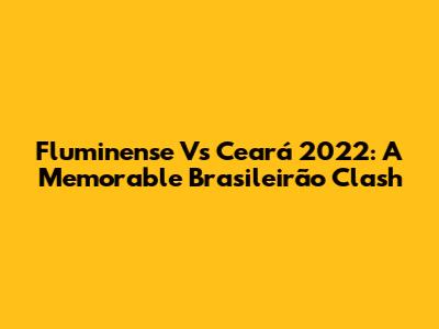 Fluminense Vs Ceará 2022: A Memorable Brasileirão Clash