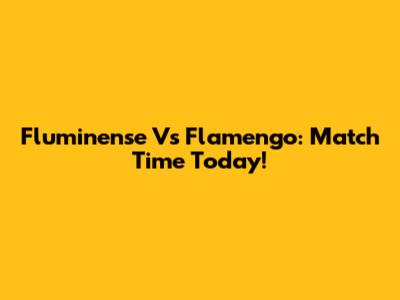 Fluminense Vs Flamengo: Match Time Today!