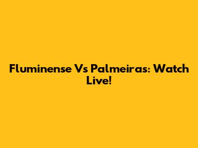 Fluminense Vs Palmeiras: Watch Live!