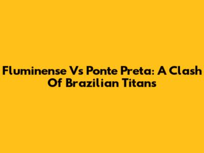 Fluminense Vs Ponte Preta: A Clash Of Brazilian Titans