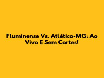 Fluminense Vs. Atlético-MG: Ao Vivo E Sem Cortes!