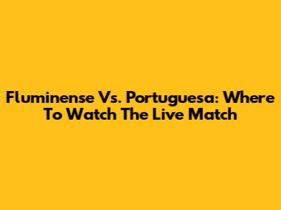 Fluminense Vs. Portuguesa: Where To Watch The Live Match