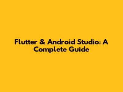 Flutter & Android Studio: A Complete Guide
