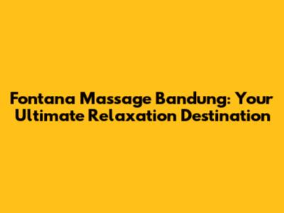 Fontana Massage Bandung: Your Ultimate Relaxation Destination