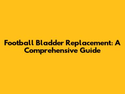 Football Bladder Replacement: A Comprehensive Guide