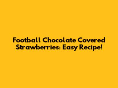 Football Chocolate Covered Strawberries: Easy Recipe!