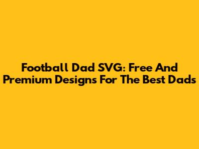 Football Dad SVG: Free And Premium Designs For The Best Dads