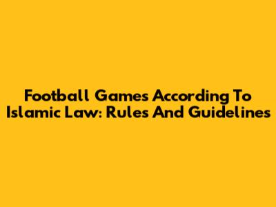 Football Games According To Islamic Law: Rules And Guidelines